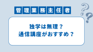 【独学は無理？】管理業務主任者は通信講座が必要か？試験の難易度とその理由を徹底解説！ 