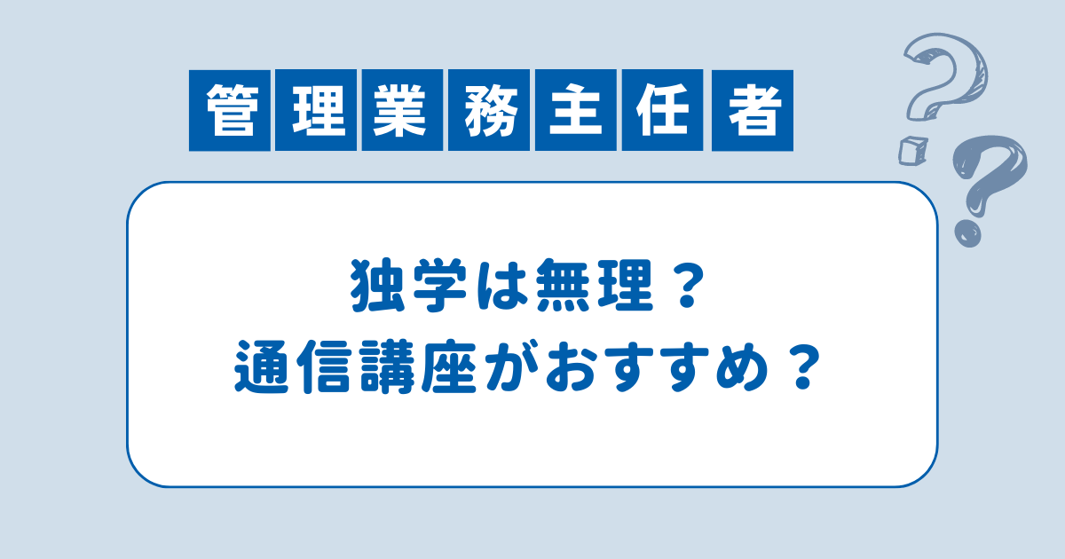 【独学は無理？】管理業務主任者は通信講座が必要か？試験の難易度とその理由を徹底解説！