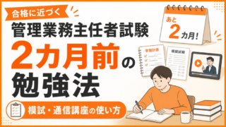 管理業務主任者試験【2カ月前】の勉強法｜合格に近づく模試・通信講座の使い方 