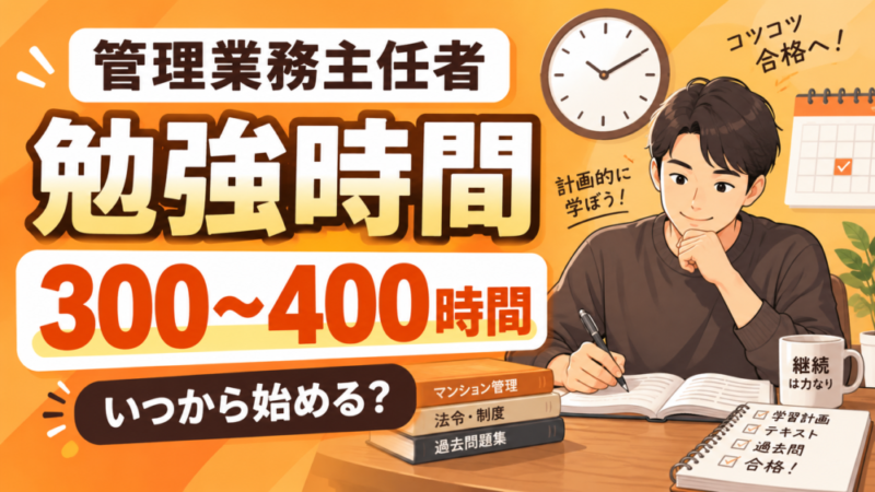 管理業務主任者の勉強時間は300〜400時間｜いつから始める？1日何時間必要？ 